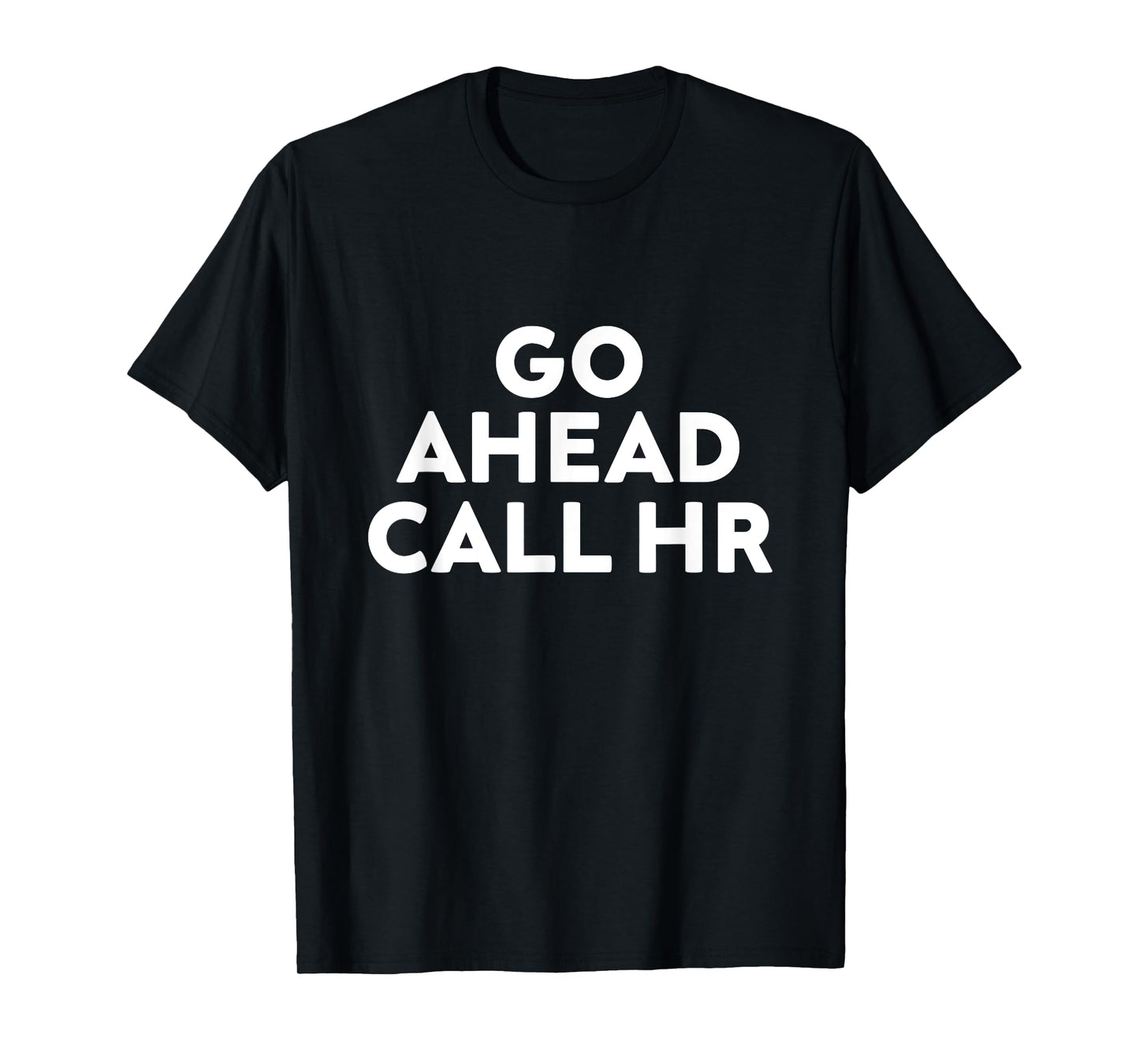 Go Ahead Call HR Funny Sarcastic Quote HR T-Shirt