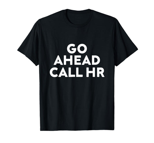 Go Ahead Call HR Funny Sarcastic Quote HR T-Shirt