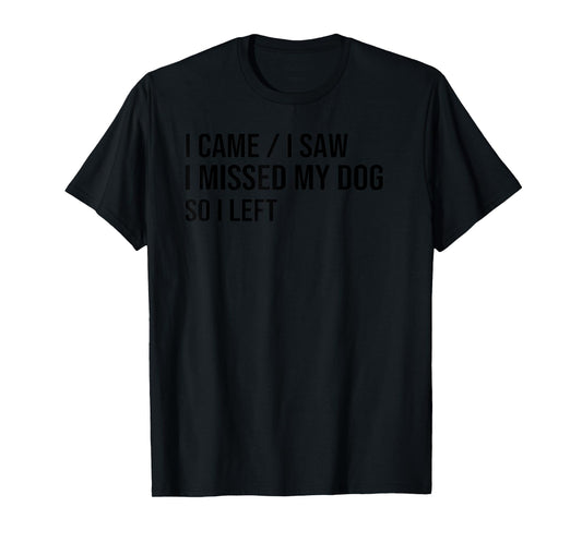 i came i saw i missed my dog so i left, dog lover dog owner T-Shirt