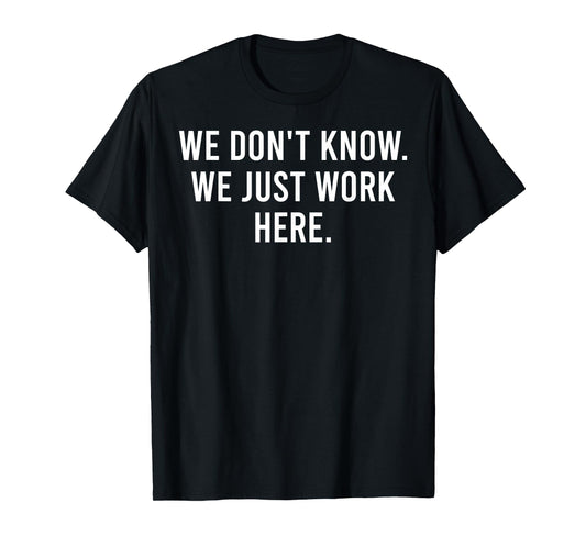 We Don't Know We Just Work Here Funny Work Job Colleagues T-Shirt