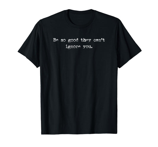 Be So Good They Can’t Ignore You – Motivational Quote T-Shirt