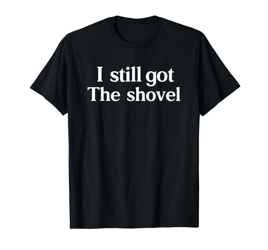 I Still Got The Shovel Funny Minimalist Conspiracy Realist T-Shirt