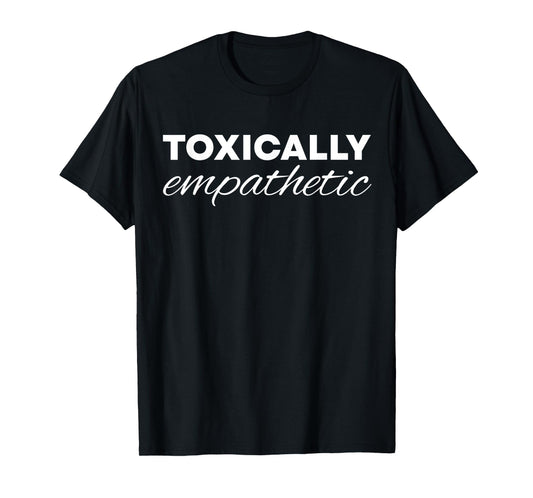 Toxically Empathetic T-Shirt