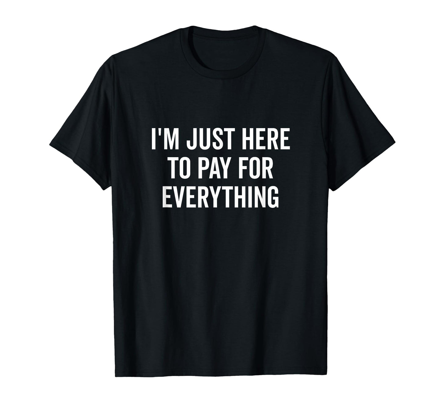 I'm Just Here to Pay for Everything Funny Quote T-Shirt