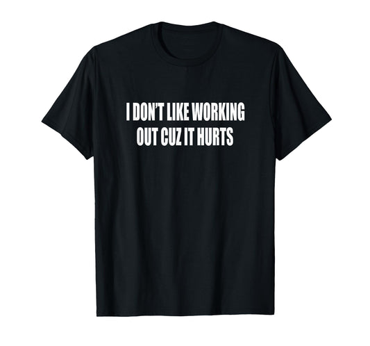 I Don't Like Working Out Cuz It Hurts Gym T-Shirt