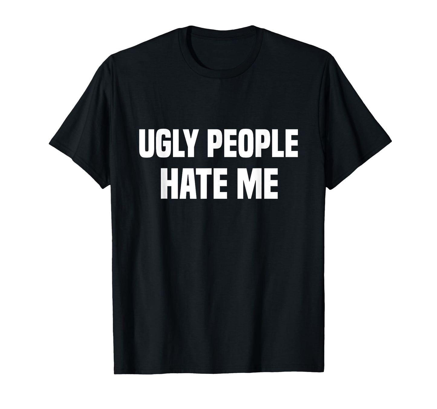 Ugly people hate me T-Shirt