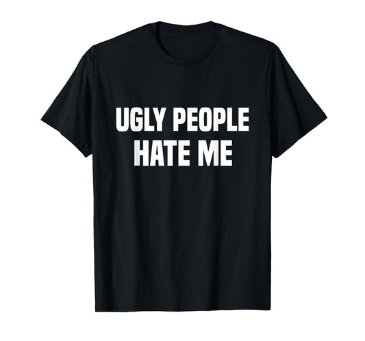 Ugly people hate me T-Shirt