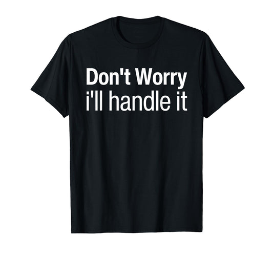 Don't Worry I'll Handle It Do Not Worry I Will Handle It T-Shirt