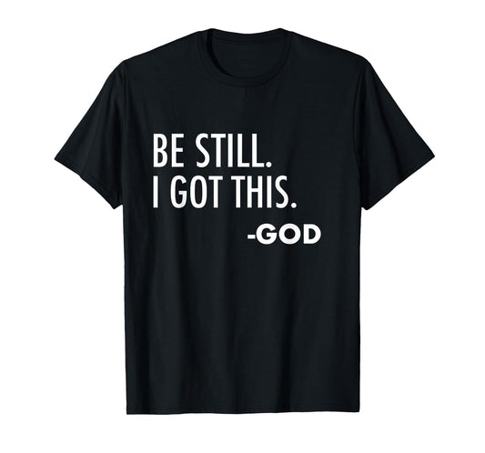Be Still. I Got This. -God | Christian T-Shirt