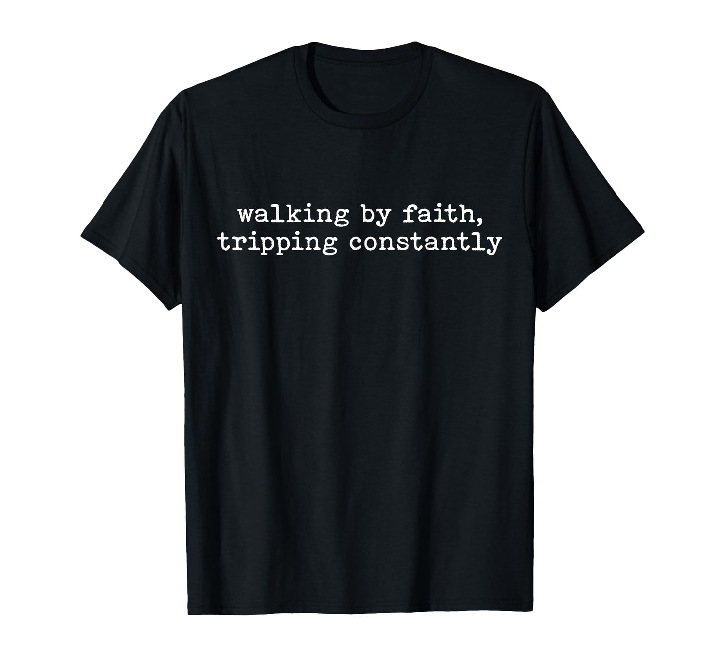 Walking by Faith Tripping Constantly Funny Saying Quote Gift T-Shirt