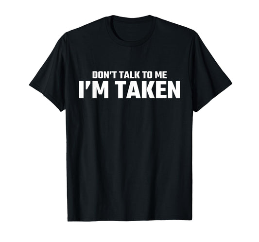 Don’t Talk To Me I’m Taken T-Shirt