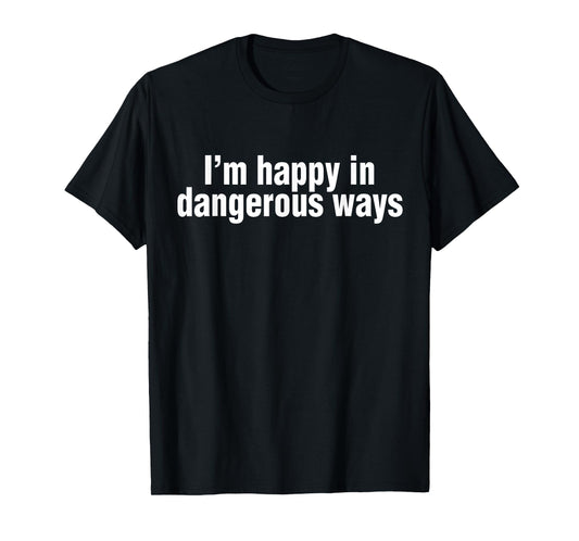Funny Quote I'm happy in dangerous ways T-Shirt