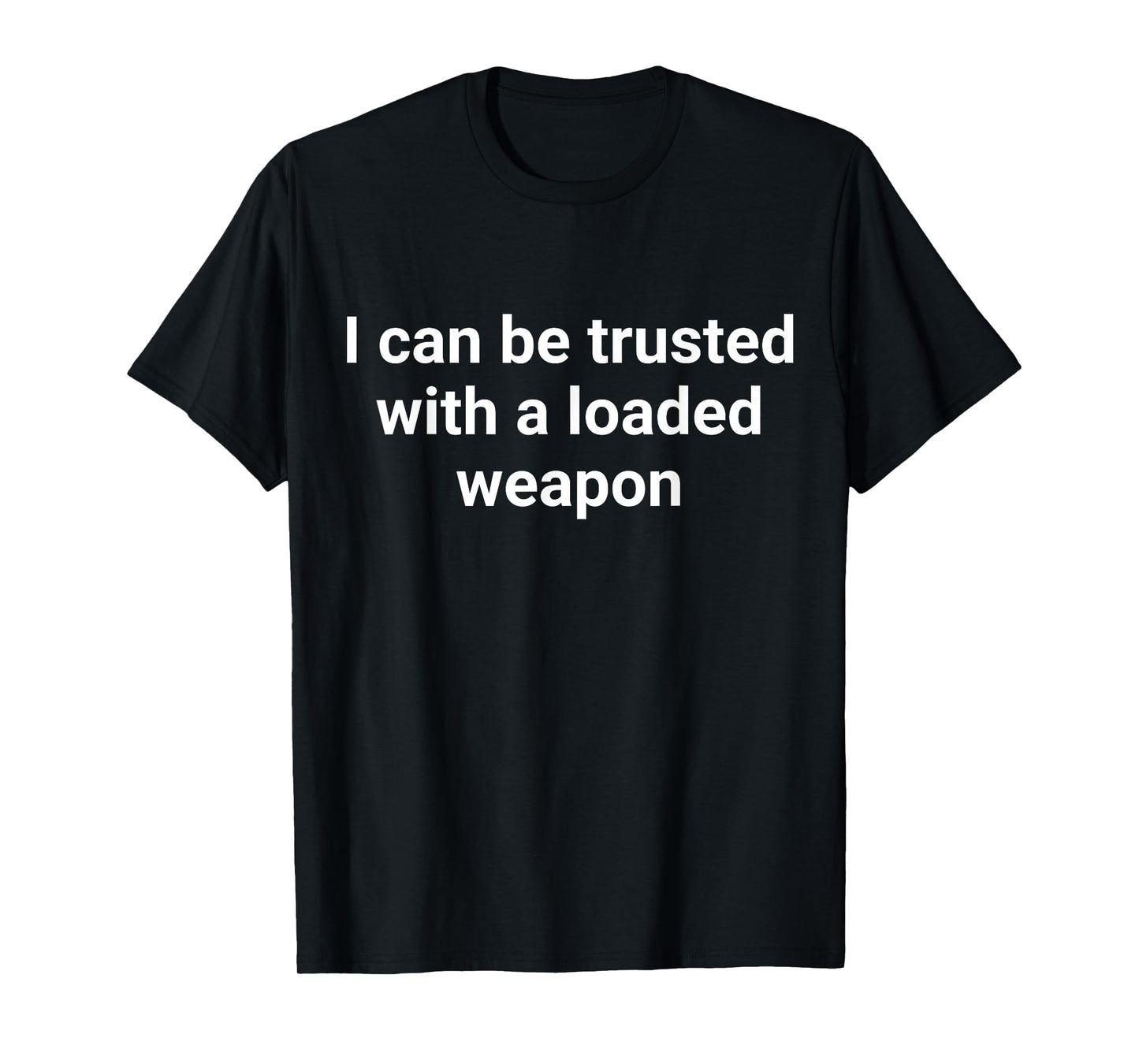 I Can Be Trusted With A Loaded Weapon T-Shirt
