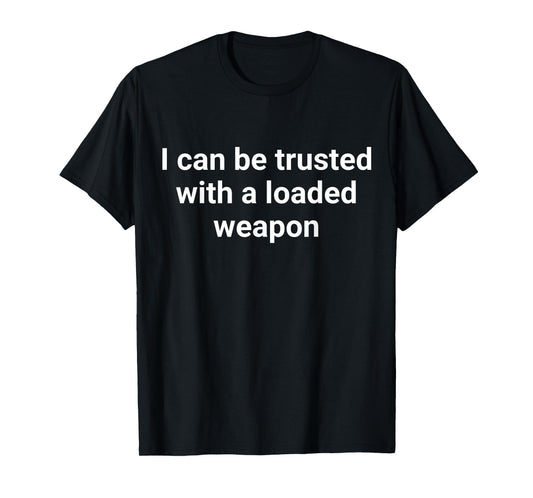 I Can Be Trusted With A Loaded Weapon T-Shirt