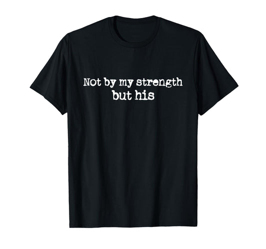 Not by My Strength But His God Power Belief Christian T-Shirt