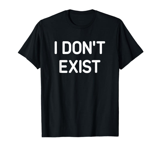I Don't Exist, Funny, Jokes, Sarcastic T-Shirt