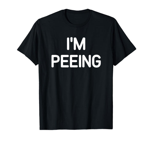 I'm Peeing, Funny, Jokes, Sarcastic T-Shirt