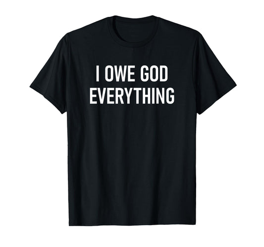 I Owe God Everything, Faith, Bible Verses, Inspirational T-Shirt