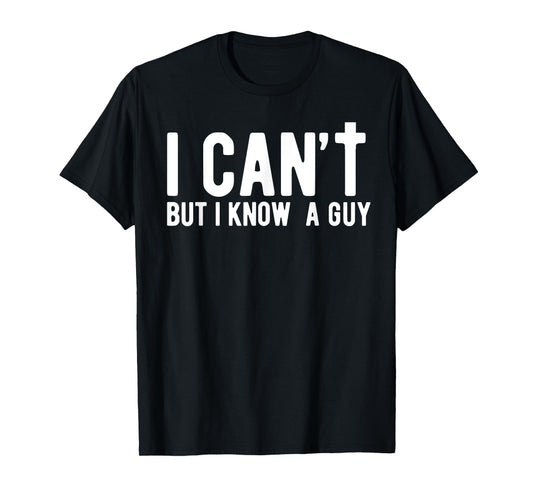 I can't But I Know A Guy Jesus Cross Funny Christian Faith T-Shirt
