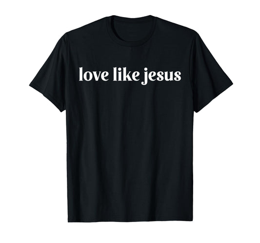 Funny Love Like Jesus For Christian Gift T-Shirt