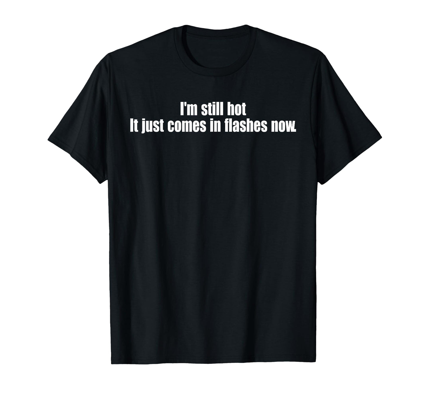 I'm Still Hot It Just Comes In Flashes Now Funny Quote T-Shirt
