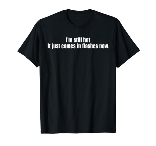 I'm Still Hot It Just Comes In Flashes Now Funny Quote T-Shirt