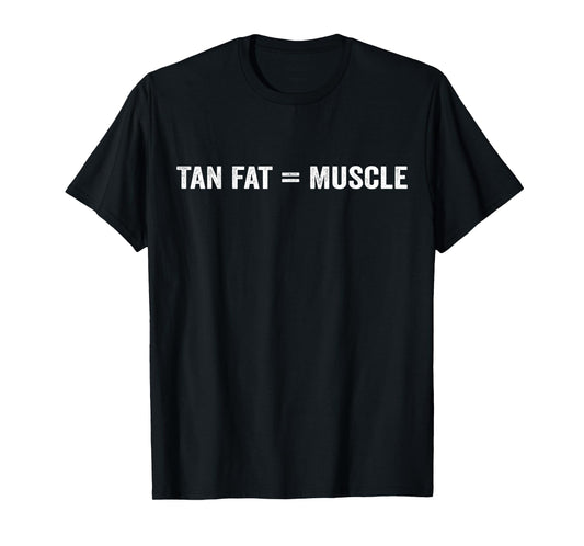Tan Fat = Muscle Tan Fat Equals Muscle T-Shirt