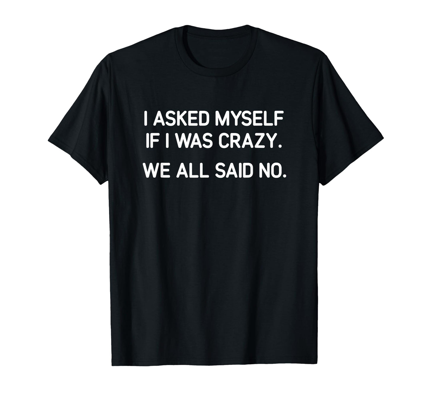 I Asked Myself If I Was Crazy We All Said No, Funny, Jokes T-Shirt