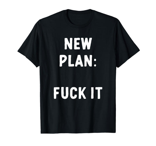 New Plan: Fuck It Funny Sarcastic Offensive Quote T-Shirt
