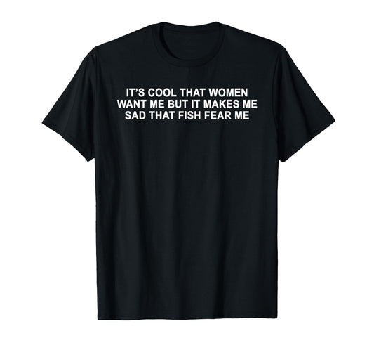 It's Cool That Women Want Me T-Shirt