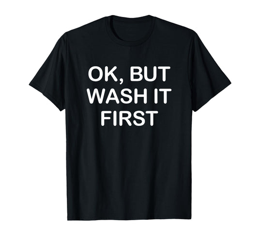 Ok But Wash It First, Funny, Jokes, Sarcastic T-Shirt