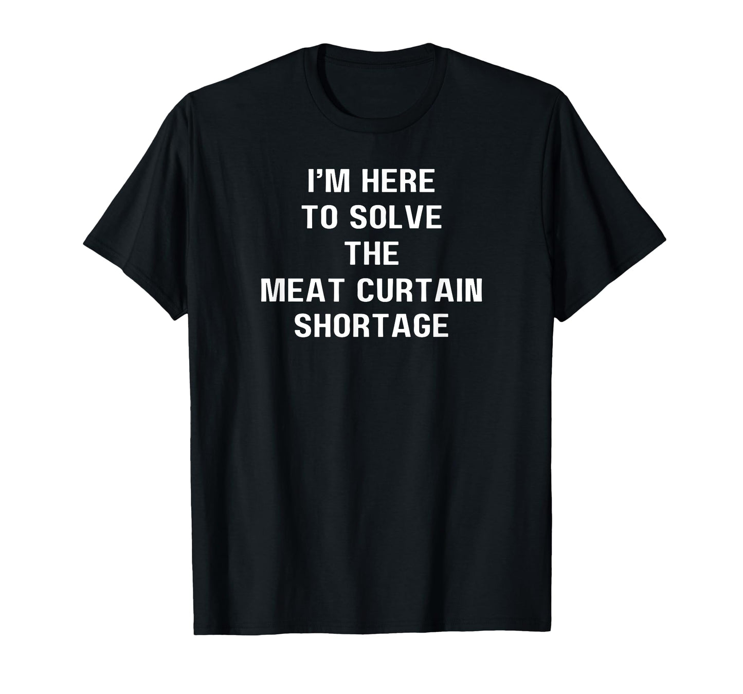 I'm here to solve the Meat Curtain shortage T-Shirt