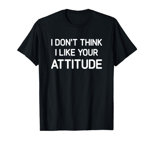 I Don't Think I Like Your Attitude, Funny, Jokes, Sarcastic T-Shirt