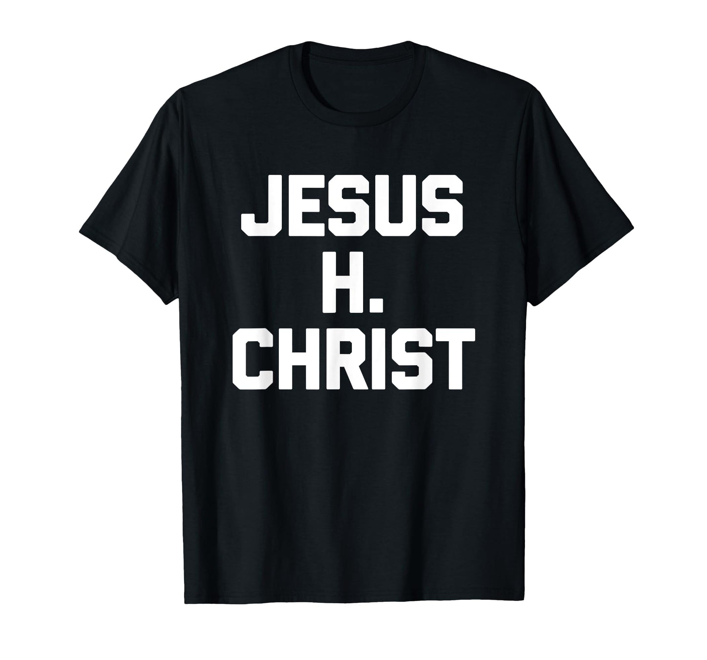 Jesus H. Christ - Funny Saying Sarcastic Cute Cool Novelty T-Shirt