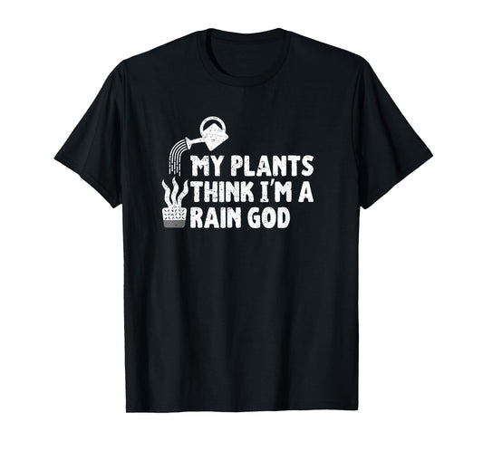 My Plants Think I’m a Rain God Gardening Gardener Humor T-Shirt