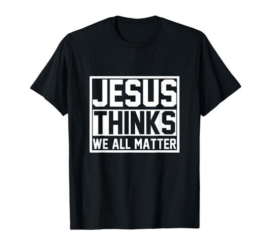 Jesus Thinks We All Matter Jesus T-Shirt