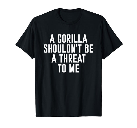 A Gorilla Shouldn't Be A Threat To Me T-Shirt