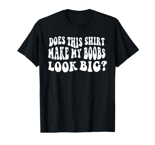 Does This Shirt Make My Boobs Look Big Funny Saying Quote T-Shirt
