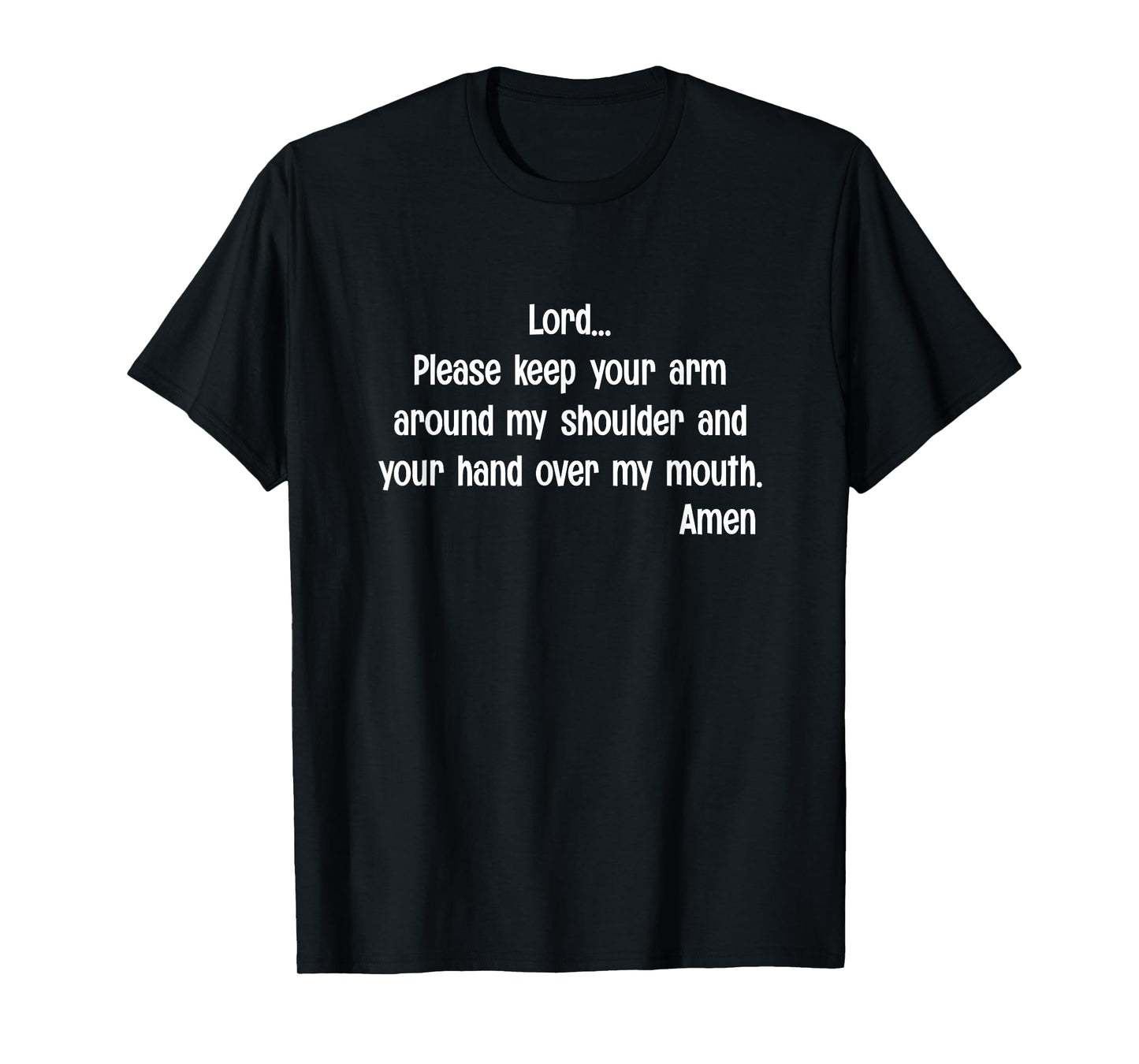 Lord Please Keep Your Arm on My Shoulder Hand Over My Mouth T-Shirt