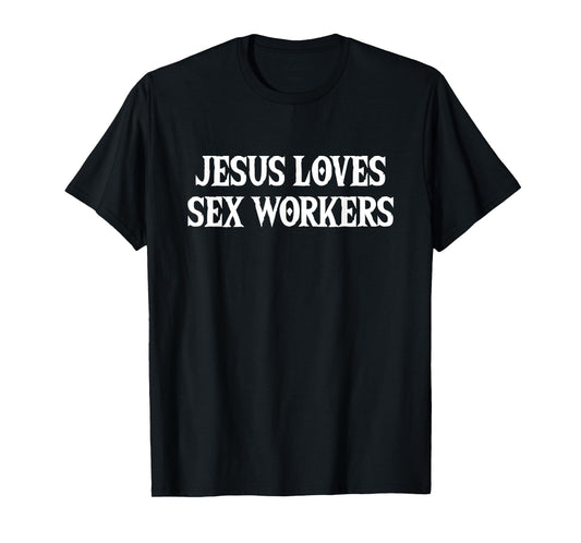 Jesus Loves Sex Workers - Funny Saying Sarcastic Novelty T-Shirt