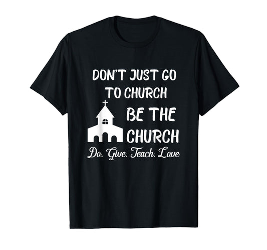 Don't Just Go To Church Be The Church Do Give Teach Love T-Shirt