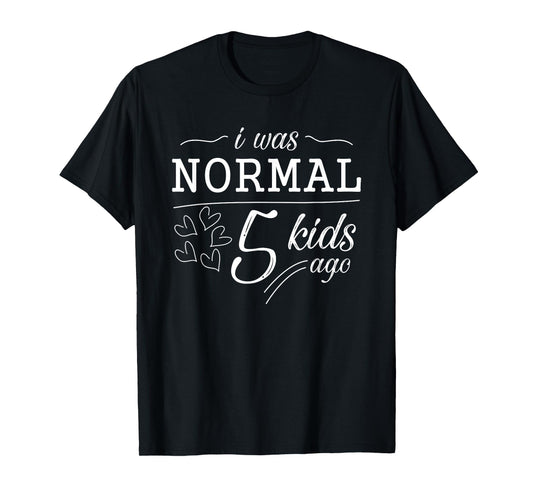 I Was Normal 5 Kids Ago Funny Mom Dad Father Mothers Day T-Shirt