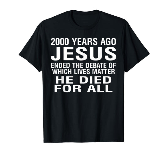 2000 Years Ago Jesus Ended The Debate Of Which Lives Matter T-Shirt