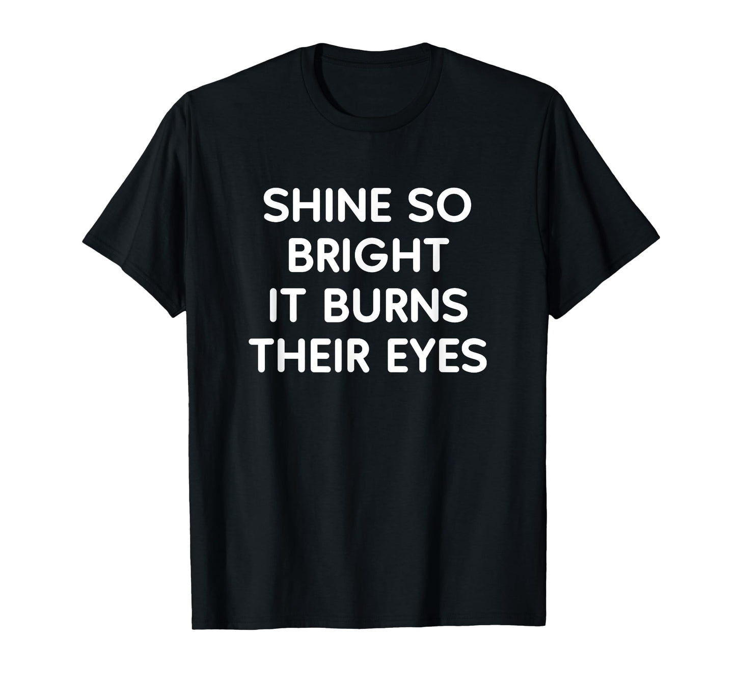 Shine So Bright It Burns Their Eyes, Funny, Jokes, Sarcastic T-Shirt