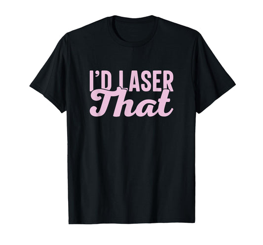 I'd Laser That Hair Aesthetic Nurse Laser Tech T-Shirt