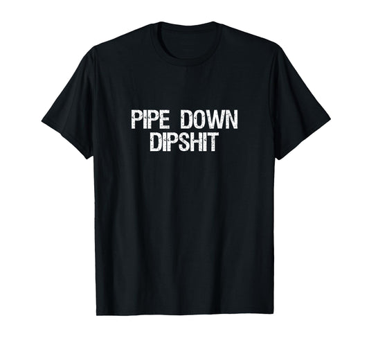 Pipe Down Dipshit Shirt Funny Correction Guy Meme Saying T-Shirt