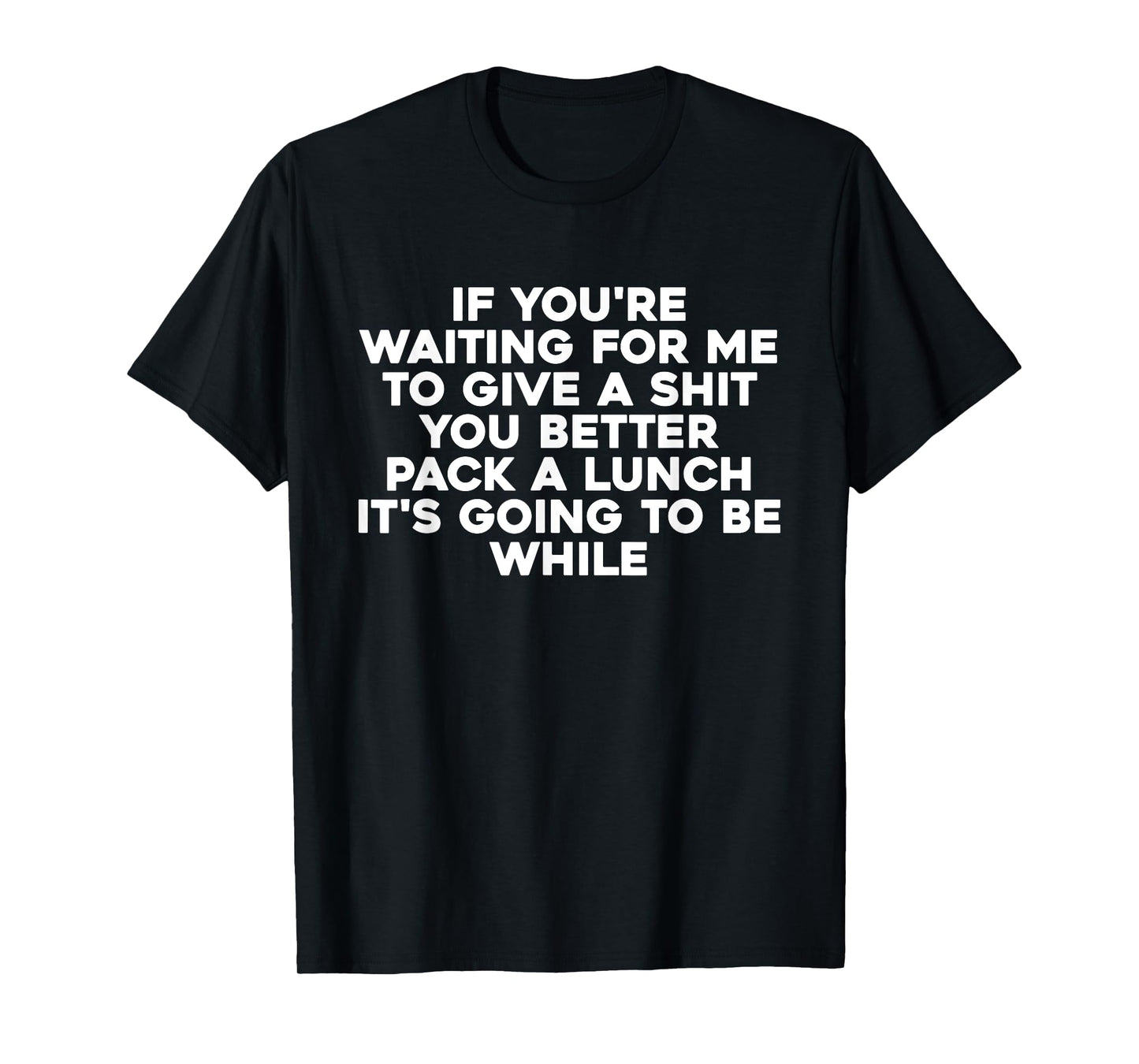 If You're Waiting For Me To Give A Shit You Better Pack T-Shirt