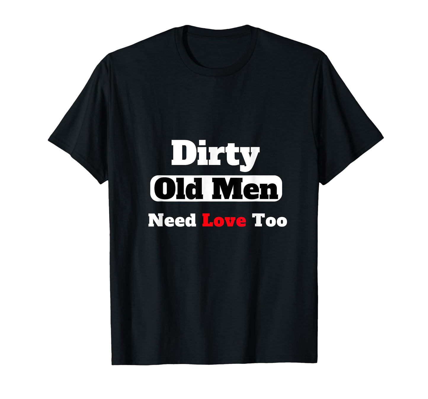 Dirty Old Men Need Love Too Tee T-Shirt