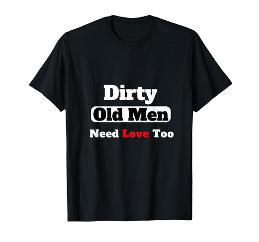 Dirty Old Men Need Love Too Tee T-Shirt