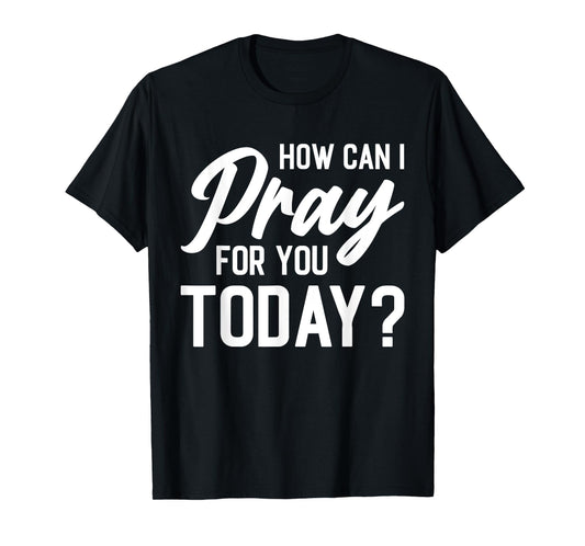 How Can I Pray For You Today? T-Shirt